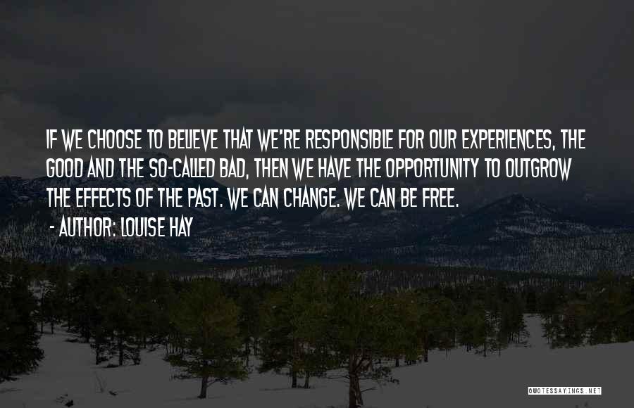 Louise Hay Quotes: If We Choose To Believe That We're Responsible For Our Experiences, The Good And The So-called Bad, Then We Have