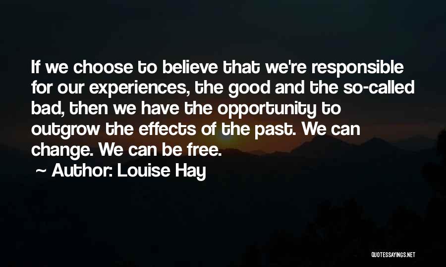 Louise Hay Quotes: If We Choose To Believe That We're Responsible For Our Experiences, The Good And The So-called Bad, Then We Have