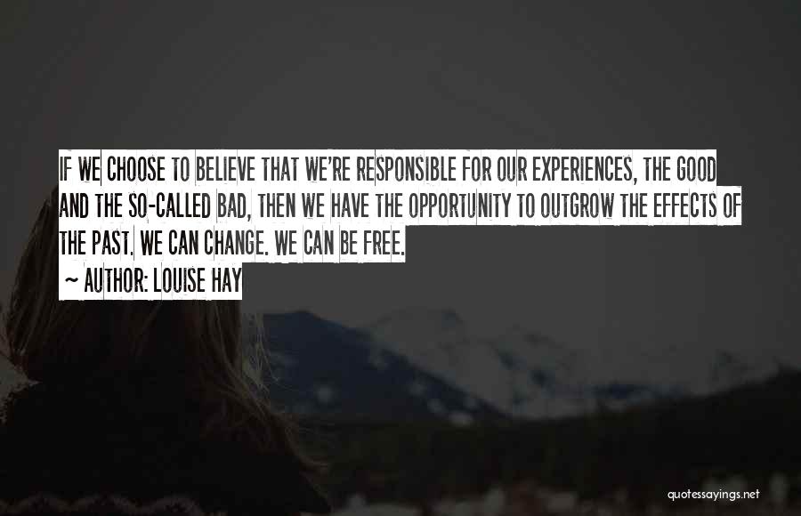 Louise Hay Quotes: If We Choose To Believe That We're Responsible For Our Experiences, The Good And The So-called Bad, Then We Have