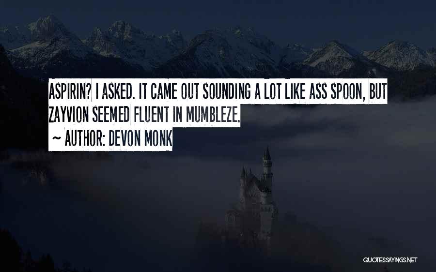 Devon Monk Quotes: Aspirin? I Asked. It Came Out Sounding A Lot Like Ass Spoon, But Zayvion Seemed Fluent In Mumbleze.