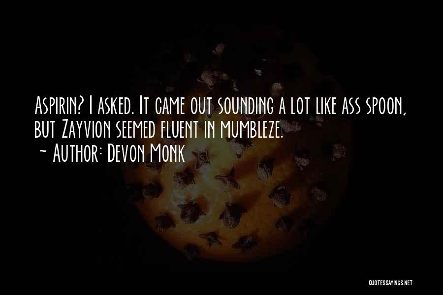 Devon Monk Quotes: Aspirin? I Asked. It Came Out Sounding A Lot Like Ass Spoon, But Zayvion Seemed Fluent In Mumbleze.