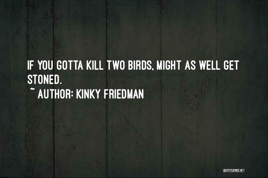 Kinky Friedman Quotes: If You Gotta Kill Two Birds, Might As Well Get Stoned.