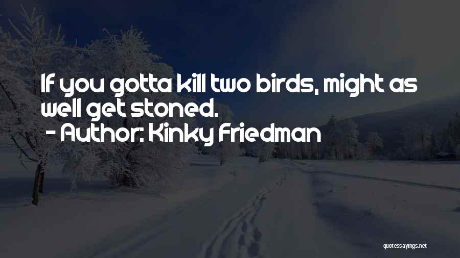 Kinky Friedman Quotes: If You Gotta Kill Two Birds, Might As Well Get Stoned.
