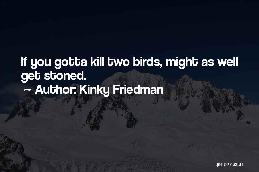 Kinky Friedman Quotes: If You Gotta Kill Two Birds, Might As Well Get Stoned.