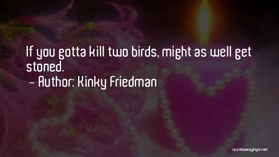 Kinky Friedman Quotes: If You Gotta Kill Two Birds, Might As Well Get Stoned.