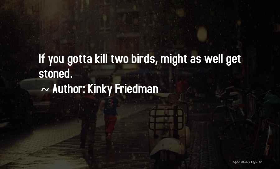 Kinky Friedman Quotes: If You Gotta Kill Two Birds, Might As Well Get Stoned.