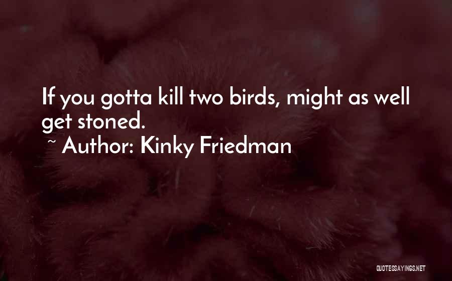 Kinky Friedman Quotes: If You Gotta Kill Two Birds, Might As Well Get Stoned.
