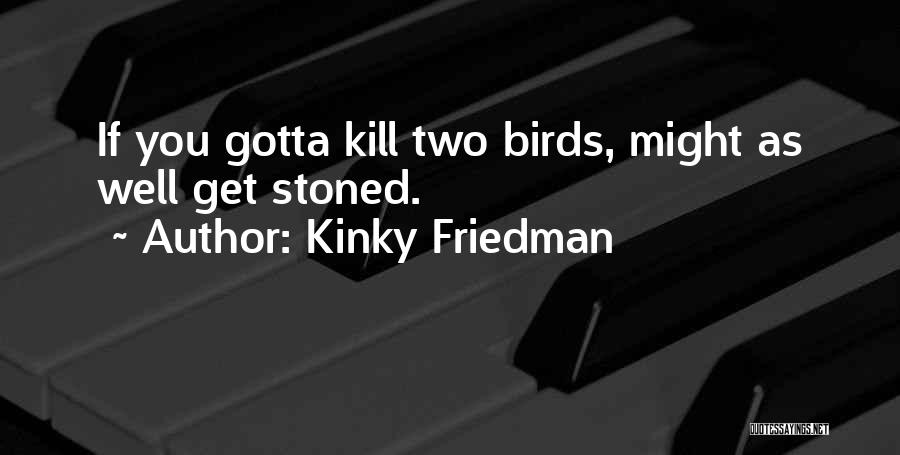Kinky Friedman Quotes: If You Gotta Kill Two Birds, Might As Well Get Stoned.