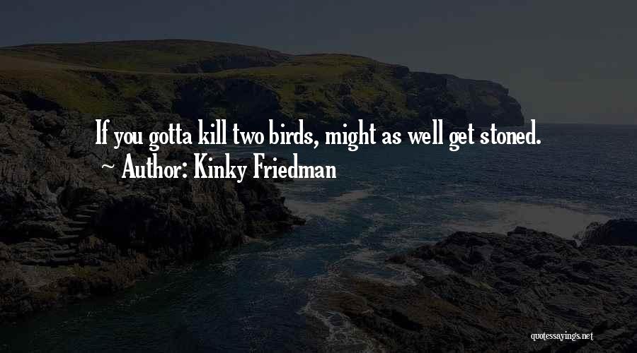 Kinky Friedman Quotes: If You Gotta Kill Two Birds, Might As Well Get Stoned.
