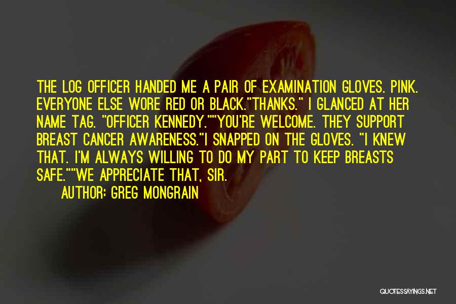 Greg Mongrain Quotes: The Log Officer Handed Me A Pair Of Examination Gloves. Pink. Everyone Else Wore Red Or Black.thanks. I Glanced At