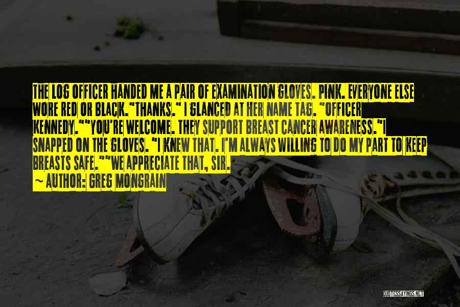 Greg Mongrain Quotes: The Log Officer Handed Me A Pair Of Examination Gloves. Pink. Everyone Else Wore Red Or Black.thanks. I Glanced At