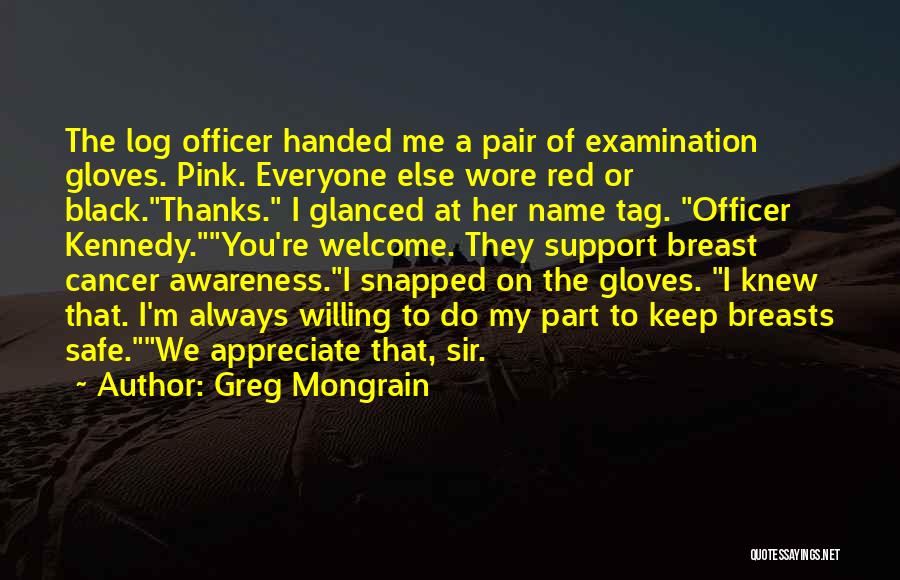 Greg Mongrain Quotes: The Log Officer Handed Me A Pair Of Examination Gloves. Pink. Everyone Else Wore Red Or Black.thanks. I Glanced At