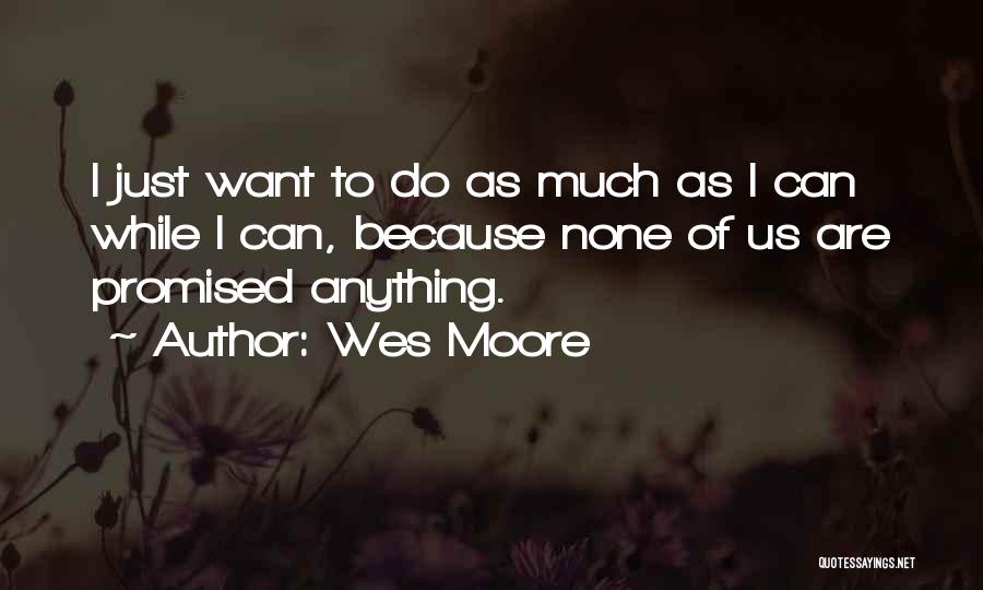 Wes Moore Quotes: I Just Want To Do As Much As I Can While I Can, Because None Of Us Are Promised Anything.