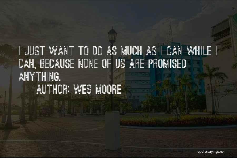 Wes Moore Quotes: I Just Want To Do As Much As I Can While I Can, Because None Of Us Are Promised Anything.