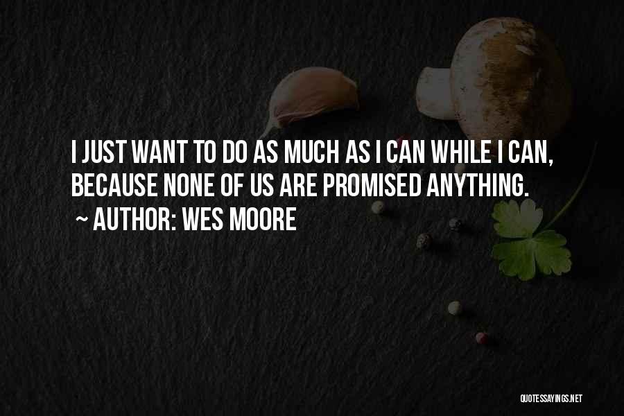 Wes Moore Quotes: I Just Want To Do As Much As I Can While I Can, Because None Of Us Are Promised Anything.