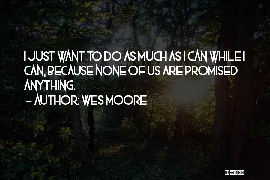 Wes Moore Quotes: I Just Want To Do As Much As I Can While I Can, Because None Of Us Are Promised Anything.