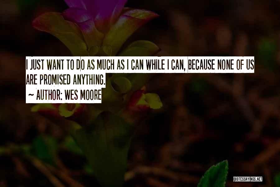 Wes Moore Quotes: I Just Want To Do As Much As I Can While I Can, Because None Of Us Are Promised Anything.
