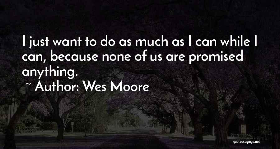 Wes Moore Quotes: I Just Want To Do As Much As I Can While I Can, Because None Of Us Are Promised Anything.