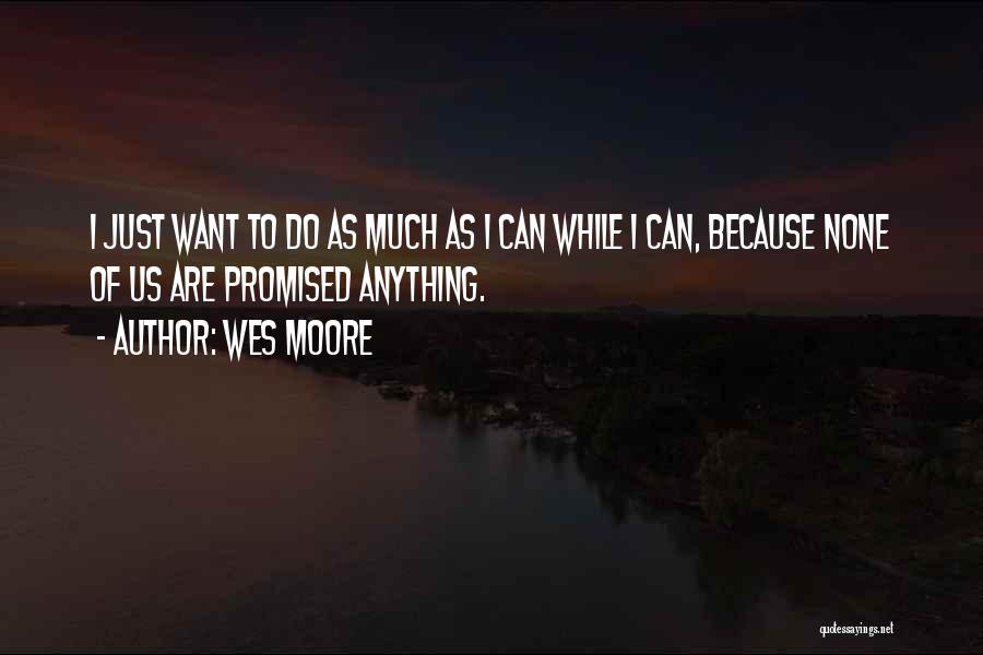 Wes Moore Quotes: I Just Want To Do As Much As I Can While I Can, Because None Of Us Are Promised Anything.