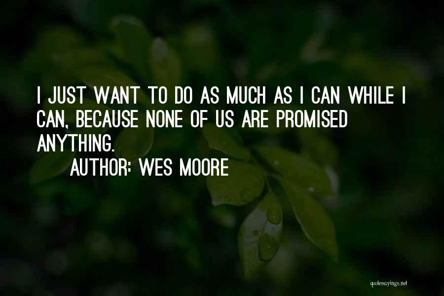 Wes Moore Quotes: I Just Want To Do As Much As I Can While I Can, Because None Of Us Are Promised Anything.