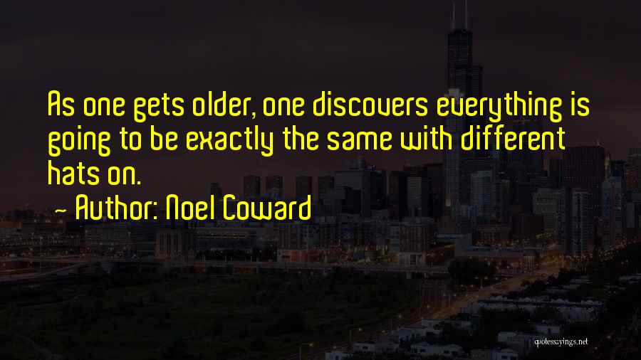 Noel Coward Quotes: As One Gets Older, One Discovers Everything Is Going To Be Exactly The Same With Different Hats On.
