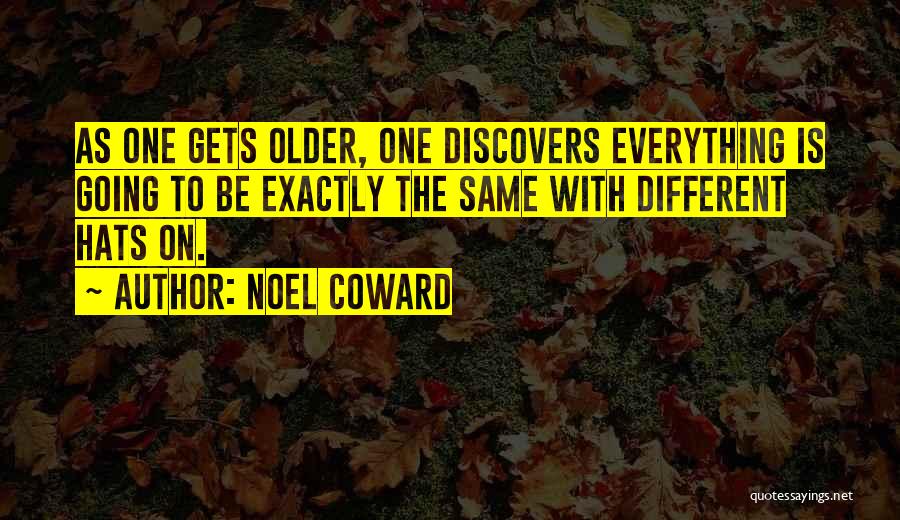 Noel Coward Quotes: As One Gets Older, One Discovers Everything Is Going To Be Exactly The Same With Different Hats On.