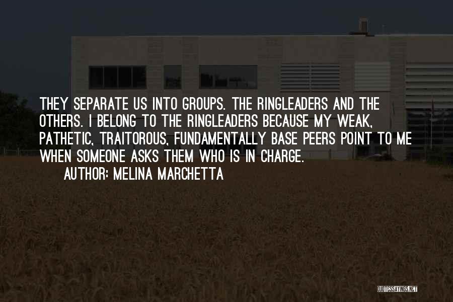 Melina Marchetta Quotes: They Separate Us Into Groups. The Ringleaders And The Others. I Belong To The Ringleaders Because My Weak, Pathetic, Traitorous,