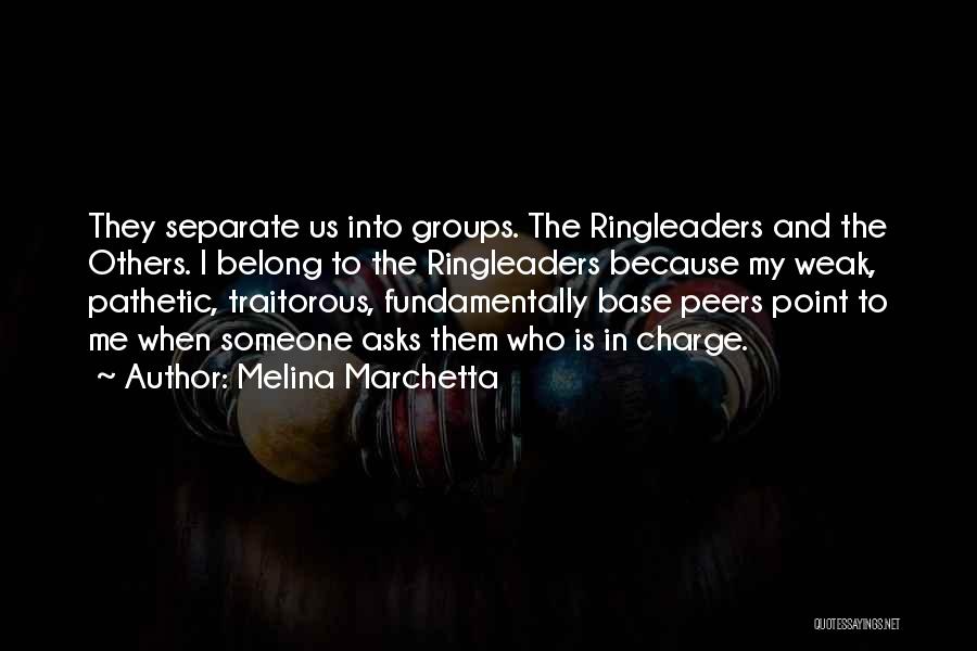 Melina Marchetta Quotes: They Separate Us Into Groups. The Ringleaders And The Others. I Belong To The Ringleaders Because My Weak, Pathetic, Traitorous,