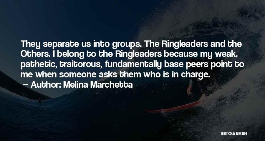 Melina Marchetta Quotes: They Separate Us Into Groups. The Ringleaders And The Others. I Belong To The Ringleaders Because My Weak, Pathetic, Traitorous,