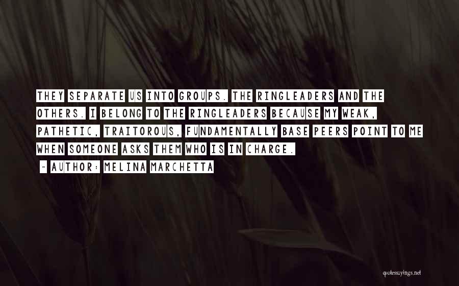 Melina Marchetta Quotes: They Separate Us Into Groups. The Ringleaders And The Others. I Belong To The Ringleaders Because My Weak, Pathetic, Traitorous,