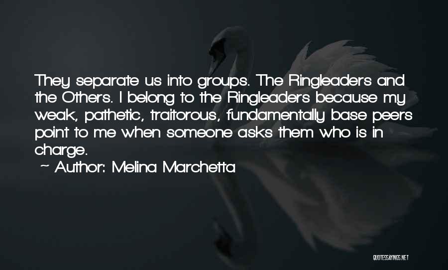 Melina Marchetta Quotes: They Separate Us Into Groups. The Ringleaders And The Others. I Belong To The Ringleaders Because My Weak, Pathetic, Traitorous,