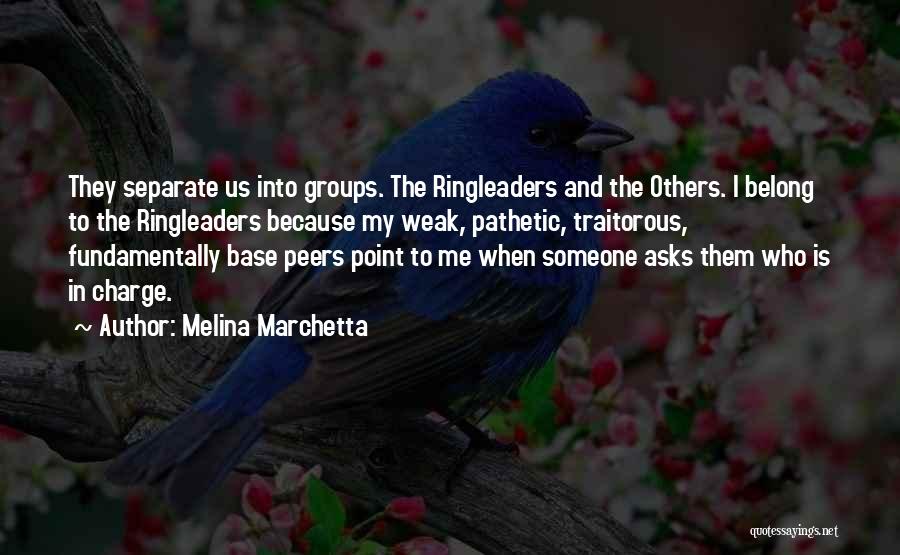 Melina Marchetta Quotes: They Separate Us Into Groups. The Ringleaders And The Others. I Belong To The Ringleaders Because My Weak, Pathetic, Traitorous,