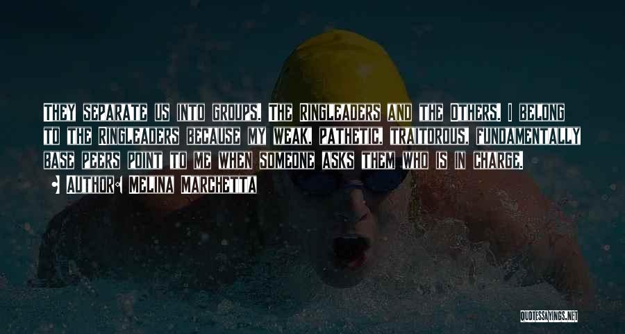 Melina Marchetta Quotes: They Separate Us Into Groups. The Ringleaders And The Others. I Belong To The Ringleaders Because My Weak, Pathetic, Traitorous,