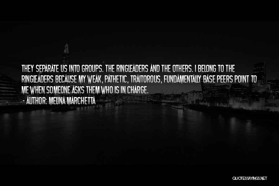 Melina Marchetta Quotes: They Separate Us Into Groups. The Ringleaders And The Others. I Belong To The Ringleaders Because My Weak, Pathetic, Traitorous,