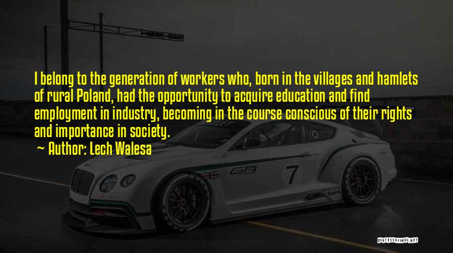 Lech Walesa Quotes: I Belong To The Generation Of Workers Who, Born In The Villages And Hamlets Of Rural Poland, Had The Opportunity