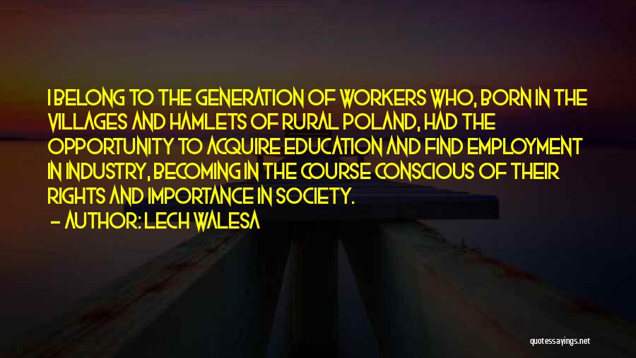 Lech Walesa Quotes: I Belong To The Generation Of Workers Who, Born In The Villages And Hamlets Of Rural Poland, Had The Opportunity