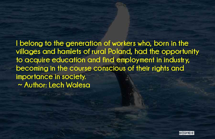 Lech Walesa Quotes: I Belong To The Generation Of Workers Who, Born In The Villages And Hamlets Of Rural Poland, Had The Opportunity