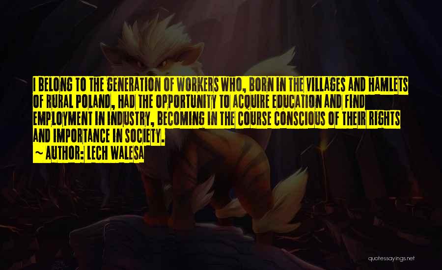 Lech Walesa Quotes: I Belong To The Generation Of Workers Who, Born In The Villages And Hamlets Of Rural Poland, Had The Opportunity