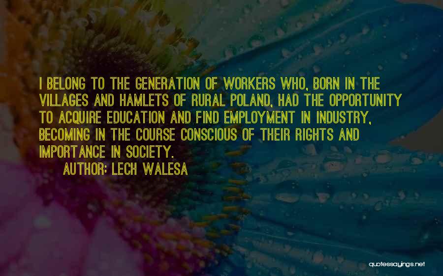 Lech Walesa Quotes: I Belong To The Generation Of Workers Who, Born In The Villages And Hamlets Of Rural Poland, Had The Opportunity