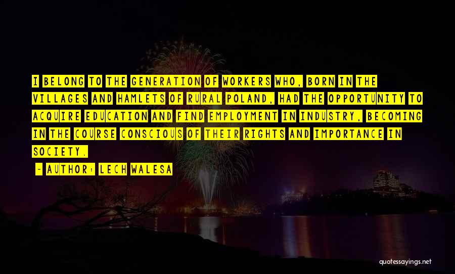 Lech Walesa Quotes: I Belong To The Generation Of Workers Who, Born In The Villages And Hamlets Of Rural Poland, Had The Opportunity