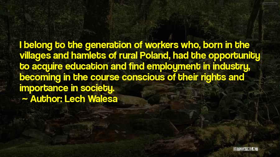 Lech Walesa Quotes: I Belong To The Generation Of Workers Who, Born In The Villages And Hamlets Of Rural Poland, Had The Opportunity