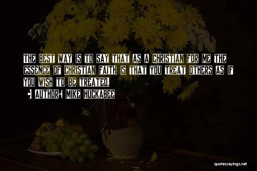 Mike Huckabee Quotes: The Best Way Is To Say That As A Christian For Me The Essence Of Christian Faith Is That You