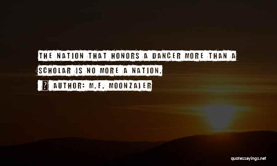 M.F. Moonzajer Quotes: The Nation That Honors A Dancer More Than A Scholar Is No More A Nation.