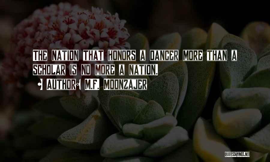 M.F. Moonzajer Quotes: The Nation That Honors A Dancer More Than A Scholar Is No More A Nation.