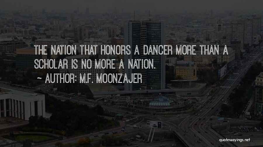 M.F. Moonzajer Quotes: The Nation That Honors A Dancer More Than A Scholar Is No More A Nation.