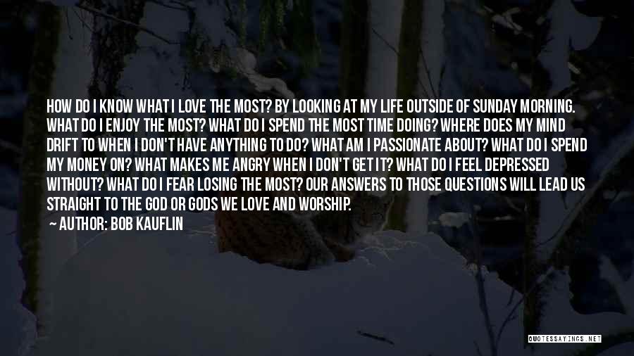 Bob Kauflin Quotes: How Do I Know What I Love The Most? By Looking At My Life Outside Of Sunday Morning. What Do