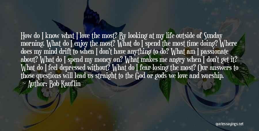 Bob Kauflin Quotes: How Do I Know What I Love The Most? By Looking At My Life Outside Of Sunday Morning. What Do