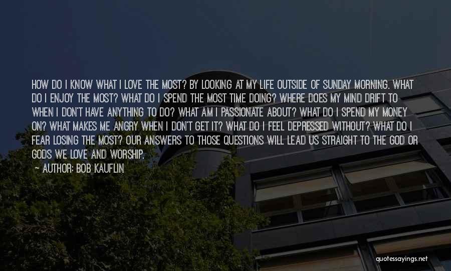 Bob Kauflin Quotes: How Do I Know What I Love The Most? By Looking At My Life Outside Of Sunday Morning. What Do