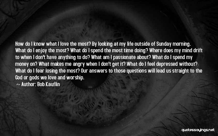 Bob Kauflin Quotes: How Do I Know What I Love The Most? By Looking At My Life Outside Of Sunday Morning. What Do