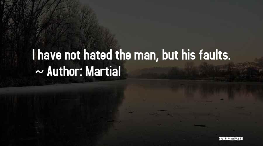 Martial Quotes: I Have Not Hated The Man, But His Faults.